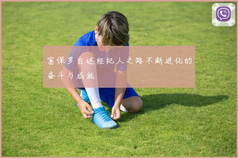 富保罗自述经纪人之路不断进化的奋斗与成就