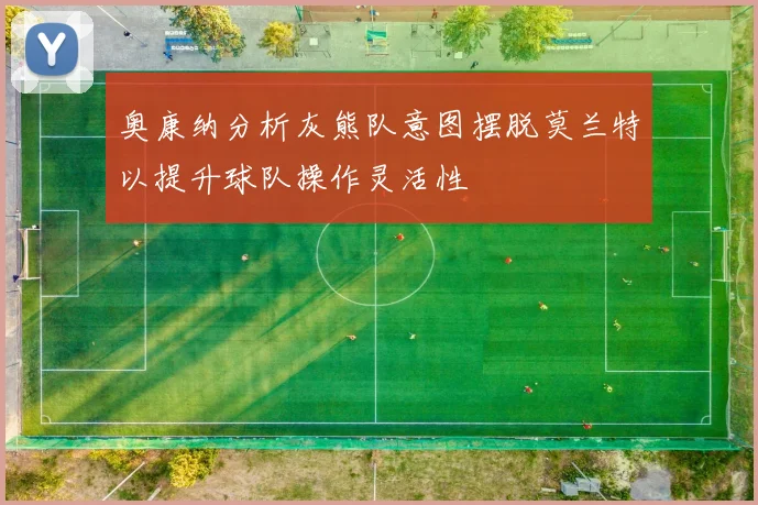 奥康纳分析灰熊队意图摆脱莫兰特以提升球队操作灵活性
