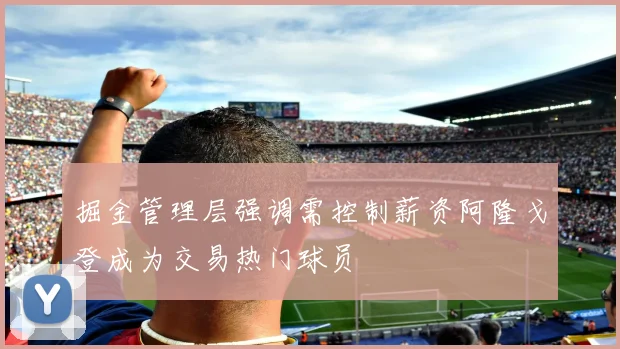 掘金管理层强调需控制薪资阿隆戈登成为交易热门球员