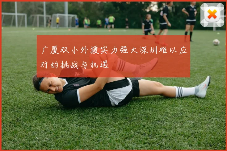 广厦双小外援实力强大深圳难以应对的挑战与机遇