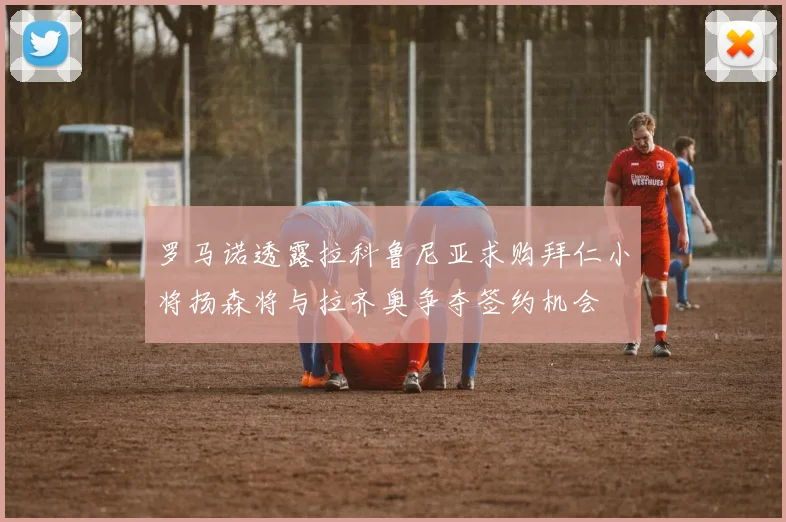 罗马诺透露拉科鲁尼亚求购拜仁小将扬森将与拉齐奥争夺签约机会