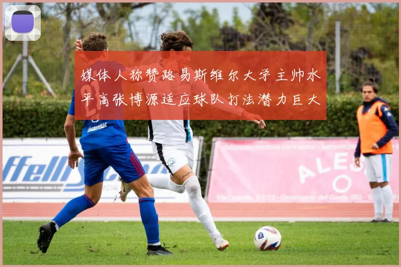 媒体人称赞路易斯维尔大学主帅水平高张博源适应球队打法潜力巨大