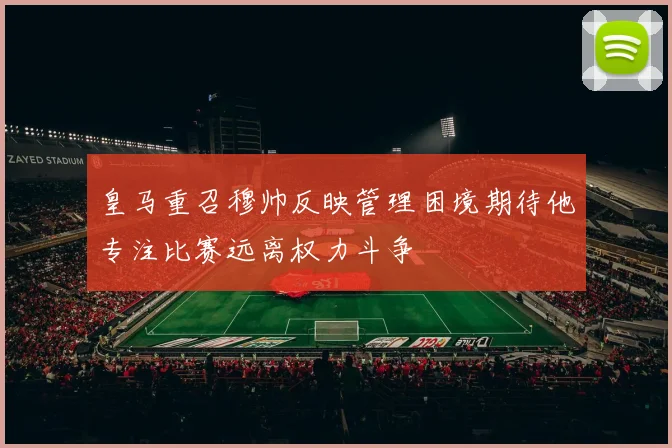 皇马重召穆帅反映管理困境期待他专注比赛远离权力斗争